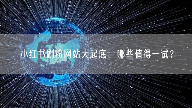 小红书刷粉网站大起底：哪些值得一试？