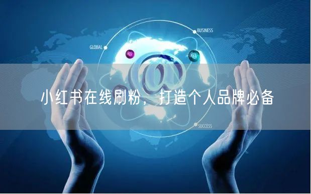 小红书在线刷粉，打造个人品牌必备