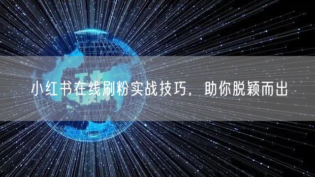 小红书在线刷粉实战技巧，助你脱颖而出