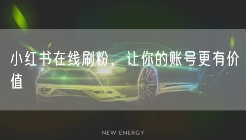 小红书在线刷粉，让你的账号更有价值