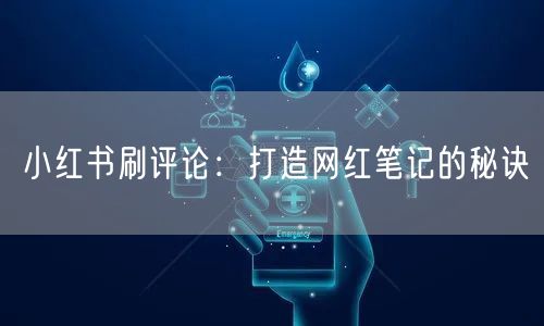 小红书刷评论：打造网红笔记的秘诀