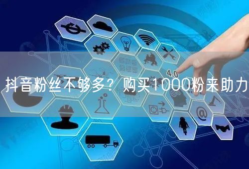 抖音粉丝不够多？购买1000粉来助力