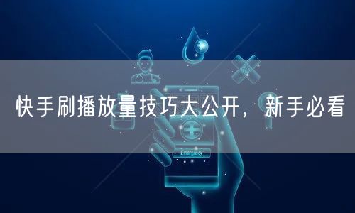 快手刷播放量技巧大公开，新手必看