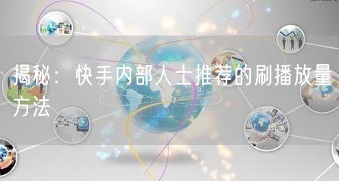 揭秘：快手内部人士推荐的刷播放量方法