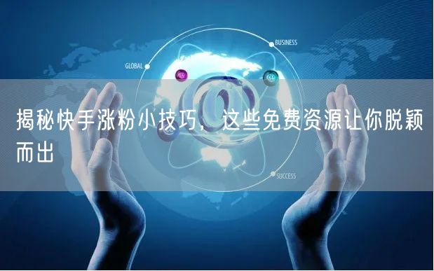 揭秘快手涨粉小技巧，这些免费资源让你脱颖而出