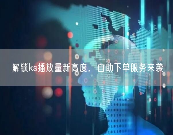解锁ks播放量新高度，自助下单服务来袭