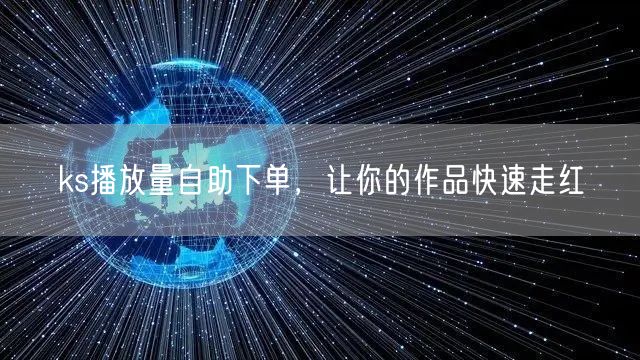 ks播放量自助下单，让你的作品快速走红