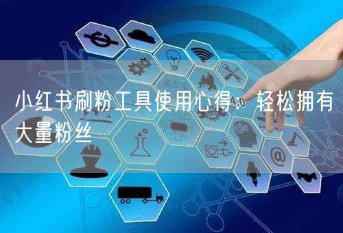 小红书刷粉工具使用心得：轻松拥有大量粉丝
