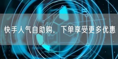 快手人气自助购，下单享受更多优惠