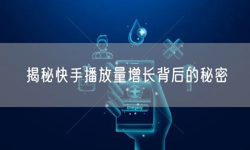 揭秘快手播放量增长背后的秘密