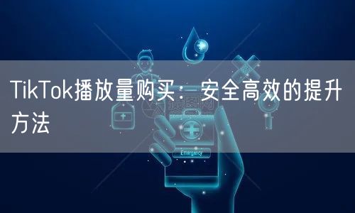 TikTok播放量购买：安全高效的提升方法