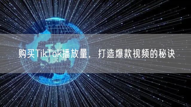 购买TikTok播放量，打造爆款视频的秘诀