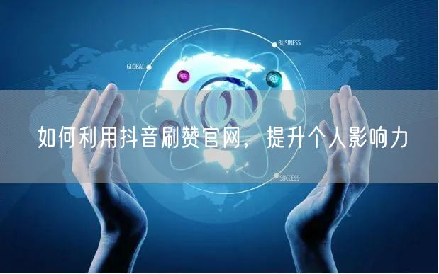 如何利用抖音刷赞官网，提升个人影响力