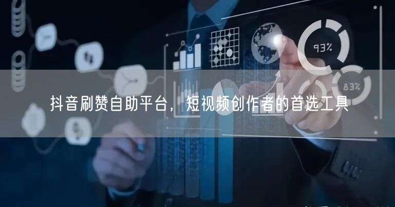 抖音刷赞自助平台，短视频创作者的首选工具