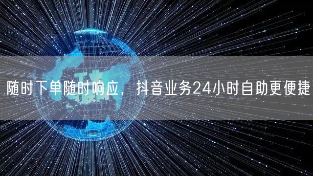 随时下单随时响应，抖音业务24小时自助更便捷