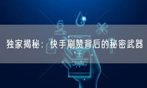 独家揭秘：快手刷赞背后的秘密武器