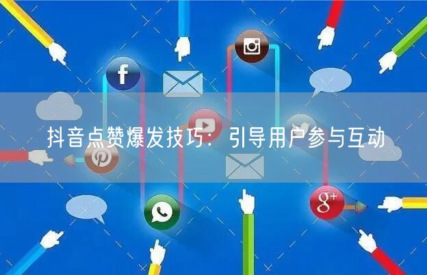 抖音点赞爆发技巧：引导用户参与互动
