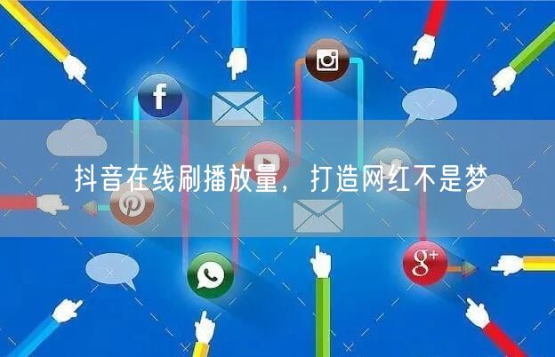 抖音在线刷播放量，打造网红不是梦