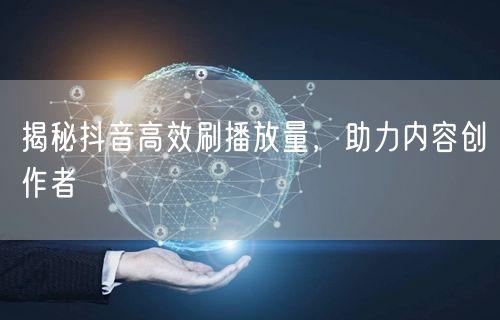 揭秘抖音高效刷播放量，助力内容创作者