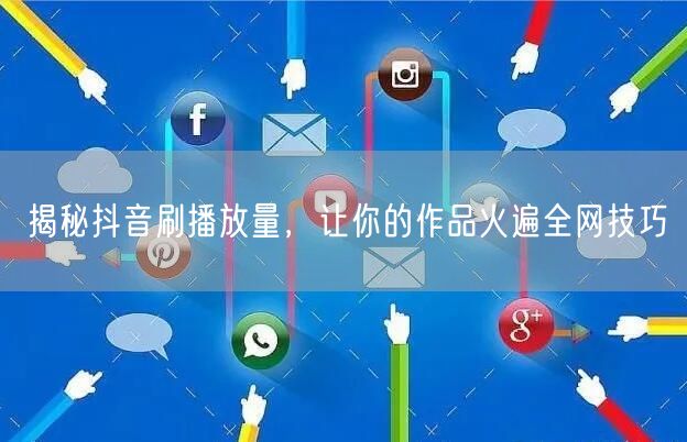 揭秘抖音刷播放量，让你的作品火遍全网技巧