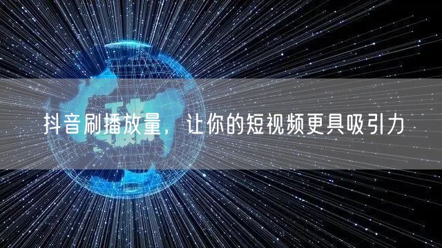 抖音刷播放量，让你的短视频更具吸引力