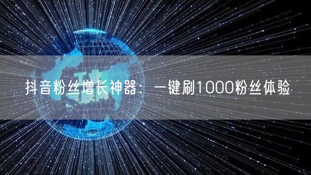 抖音粉丝增长神器：一键刷1000粉丝体验
