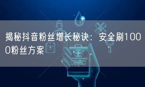 揭秘抖音粉丝增长秘诀：安全刷1000粉丝方案