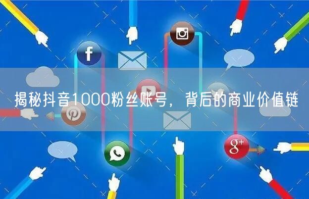 揭秘抖音1000粉丝账号，背后的商业价值链