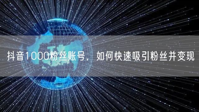 抖音1000粉丝账号，如何快速吸引粉丝并变现