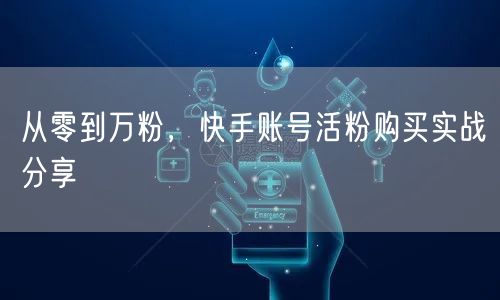 从零到万粉，快手账号活粉购买实战分享