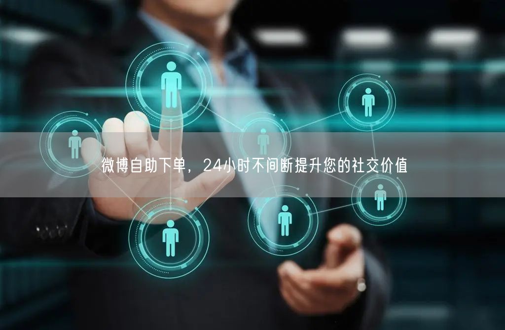 微博自助下单，24小时不间断提升您的社交价值