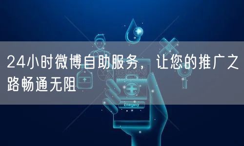 24小时微博自助服务，让您的推广之路畅通无阻