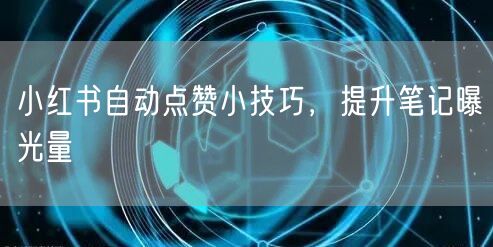 小红书自动点赞小技巧，提升笔记曝光量