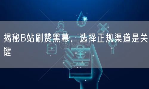 揭秘B站刷赞黑幕，选择正规渠道是关键