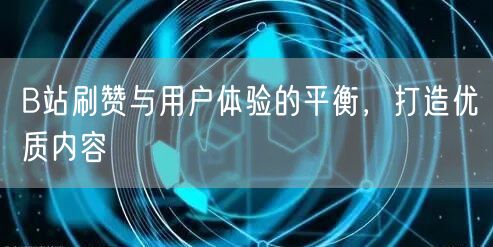 B站刷赞与用户体验的平衡，打造优质内容