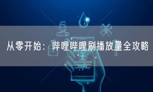 从零开始：哔哩哔哩刷播放量全攻略