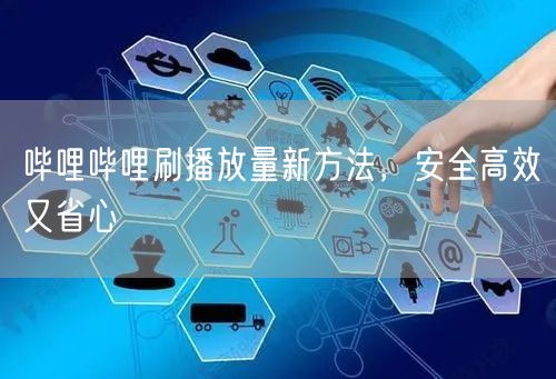 哔哩哔哩刷播放量新方法，安全高效又省心