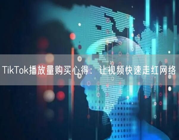 TikTok播放量购买心得：让视频快速走红网络