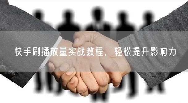 快手刷播放量实战教程，轻松提升影响力