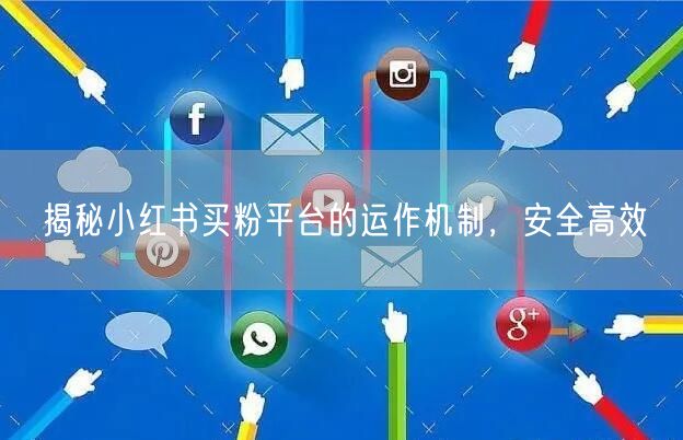揭秘小红书买粉平台的运作机制，安全高效