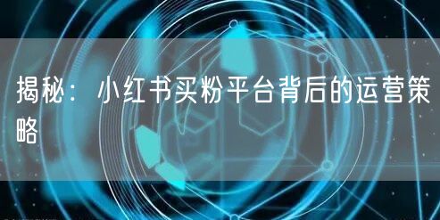 揭秘：小红书买粉平台背后的运营策略