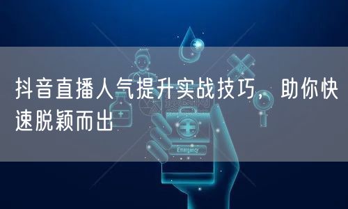 抖音直播人气提升实战技巧，助你快速脱颖而出