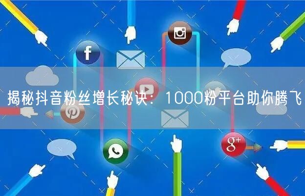 揭秘抖音粉丝增长秘诀：1000粉平台助你腾飞