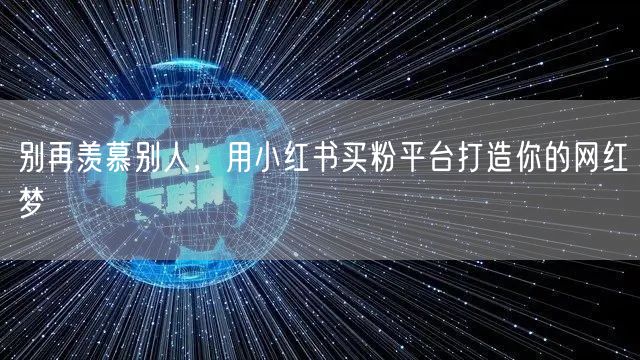 别再羡慕别人，用小红书买粉平台打造你的网红梦