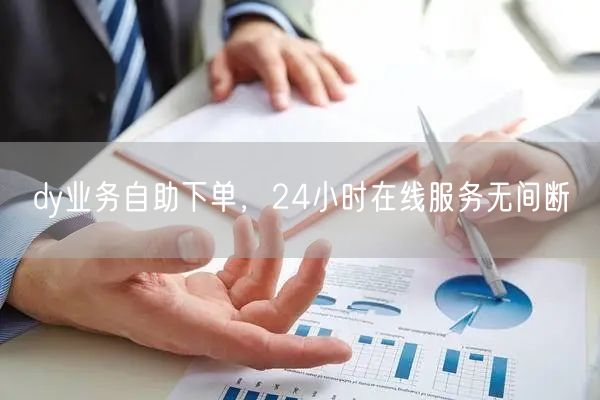 dy业务自助下单，24小时在线服务无间断
