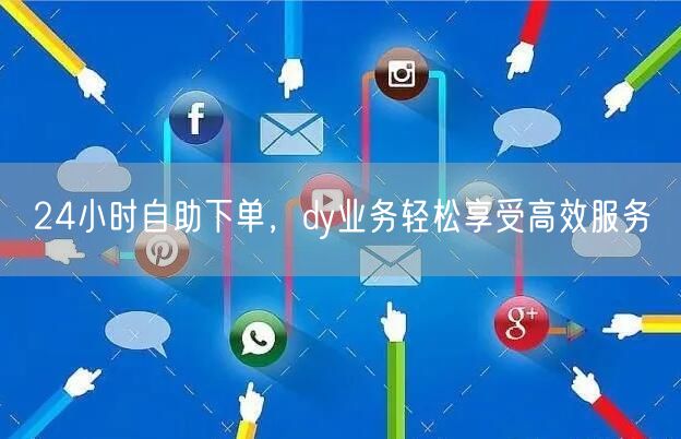 24小时自助下单，dy业务轻松享受高效服务