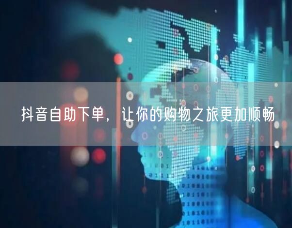 抖音自助下单，让你的购物之旅更加顺畅