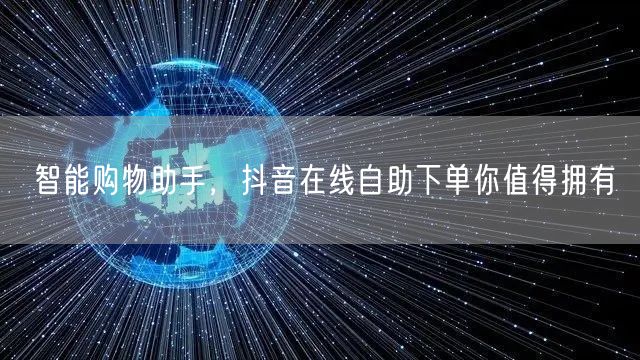 智能购物助手，抖音在线自助下单你值得拥有