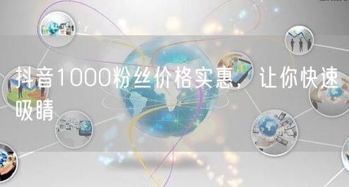 抖音1000粉丝价格实惠，让你快速吸睛