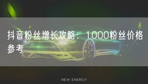 抖音粉丝增长攻略：1000粉丝价格参考